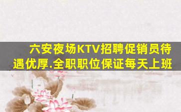六安夜场KTV招聘促销员待遇优厚.全职职位保证每天上班
